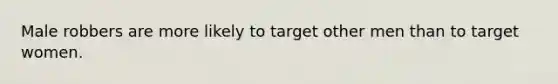 Male robbers are more likely to target other men than to target women.