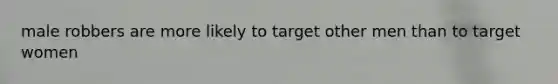 male robbers are more likely to target other men than to target women