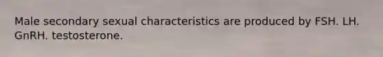 Male secondary sexual characteristics are produced by FSH. LH. GnRH. testosterone.