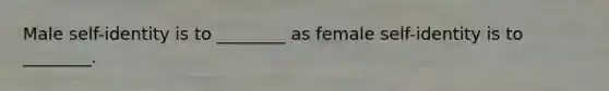 Male self-identity is to ________ as female self-identity is to ________.