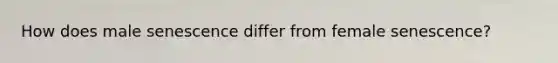 How does male senescence differ from female senescence?