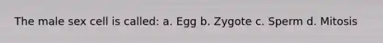 The male sex cell is called: a. Egg b. Zygote c. Sperm d. Mitosis