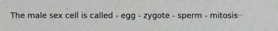 The male sex cell is called - egg - zygote - sperm - mitosis