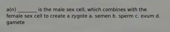 a(n) ________ is the male sex cell, which combines with the female sex cell to create a zygote a. semen b. sperm c. ovum d. gamete