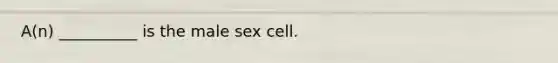 A(n) __________ is the male sex cell.