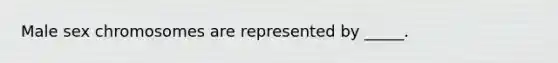 Male sex chromosomes are represented by _____.