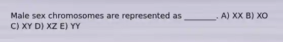 Male sex chromosomes are represented as ________. A) XX B) XO C) XY D) XZ E) YY