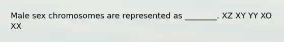 Male sex chromosomes are represented as ________. XZ XY YY XO XX