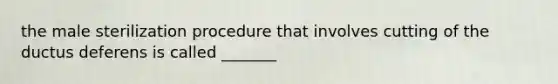 the male sterilization procedure that involves cutting of the ductus deferens is called _______