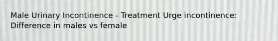 Male Urinary Incontinence - Treatment Urge incontinence: Difference in males vs female