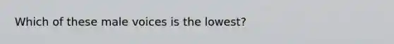 Which of these male voices is the lowest?