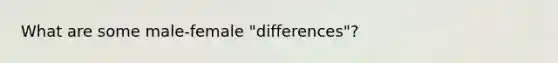 What are some male-female "differences"?