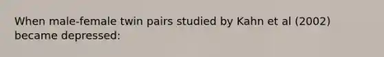 When male-female twin pairs studied by Kahn et al (2002) became depressed: