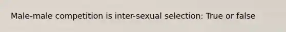 Male-male competition is inter-sexual selection: True or false