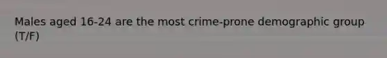 Males aged 16-24 are the most crime-prone demographic group (T/F)