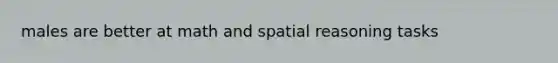 males are better at math and spatial reasoning tasks