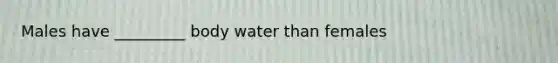 Males have _________ body water than females