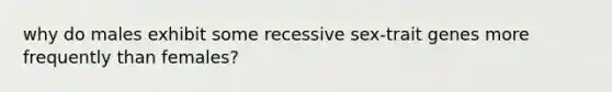 why do males exhibit some recessive sex-trait genes more frequently than females?