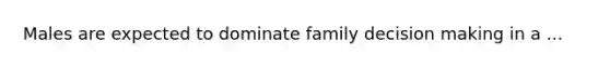 Males are expected to dominate family decision making in a ...