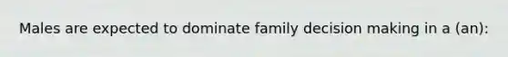 Males are expected to dominate family decision making in a (an):