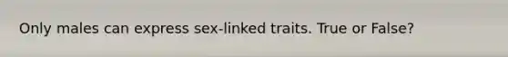 Only males can express sex-linked traits. True or False?