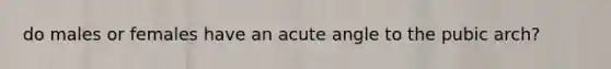 do males or females have an acute angle to the pubic arch?