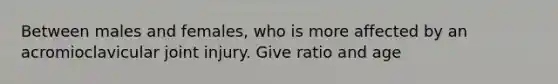 Between males and females, who is more affected by an acromioclavicular joint injury. Give ratio and age