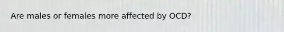 Are males or females more affected by OCD?