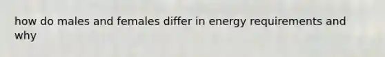 how do males and females differ in energy requirements and why