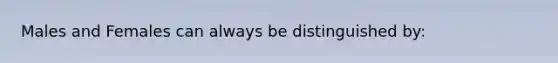 Males and Females can always be distinguished by: