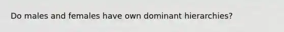 Do males and females have own dominant hierarchies?