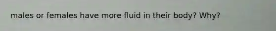 males or females have more fluid in their body? Why?