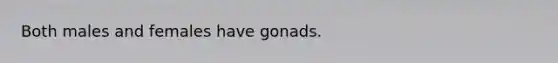 Both males and females have gonads.