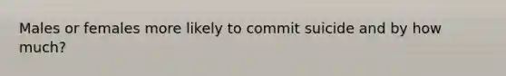 Males or females more likely to commit suicide and by how much?