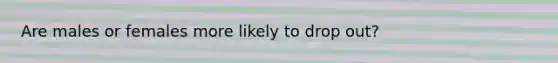 Are males or females more likely to drop out?