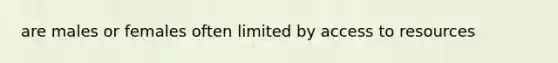 are males or females often limited by access to resources
