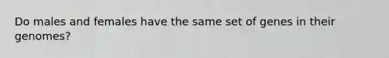 Do males and females have the same set of genes in their genomes?