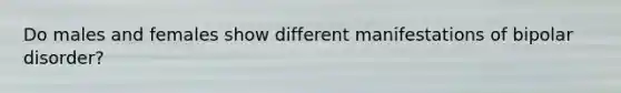 Do males and females show different manifestations of bipolar disorder?