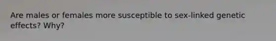 Are males or females more susceptible to sex-linked genetic effects? Why?