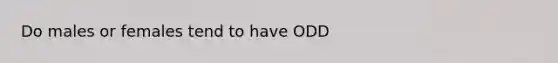 Do males or females tend to have ODD