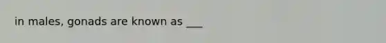 in males, gonads are known as ___