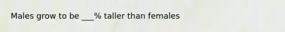 Males grow to be ___% taller than females