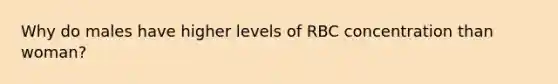 Why do males have higher levels of RBC concentration than woman?