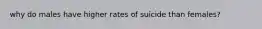 why do males have higher rates of suicide than females?