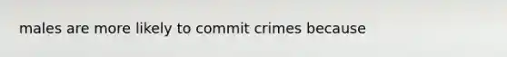 males are more likely to commit crimes because