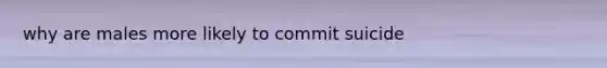 why are males more likely to commit suicide