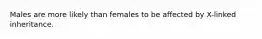 Males are more likely than females to be affected by X-linked inheritance.