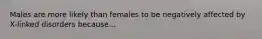 Males are more likely than females to be negatively affected by X-linked disorders because...