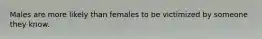 Males are more likely than females to be victimized by someone they know.