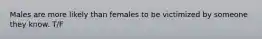 Males are more likely than females to be victimized by someone they know. T/F